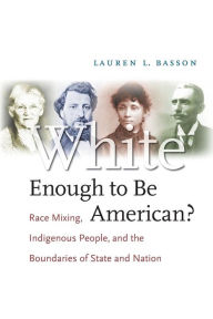 Title: White Enough to Be American?: Race Mixing, Indigenous People, and the Boundaries of State and Nation / Edition 1, Author: Lauren L. Basson