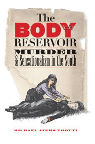 Title: The Body in the Reservoir: Murder and Sensationalism in the South / Edition 1, Author: Michael Ayers Trotti