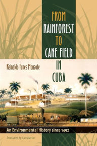 Title: From Rainforest to Cane Field in Cuba: An Environmental History since 1492 / Edition 1, Author: Reinaldo Funes Monzote