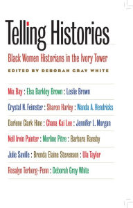 Title: Telling Histories: Black Women Historians in the Ivory Tower / Edition 1, Author: Deborah Gray White