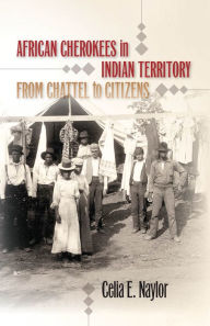 Title: African Cherokees in Indian Territory: From Chattel to Citizens / Edition 1, Author: Celia E. Naylor