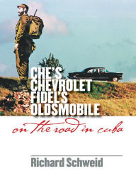 Title: Che's Chevrolet, Fidel's Oldsmobile: On the Road in Cuba, Author: Richard Schweid