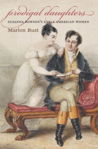 Title: Prodigal Daughters: Susanna Rowson's Early American Women / Edition 1, Author: Marion Rust