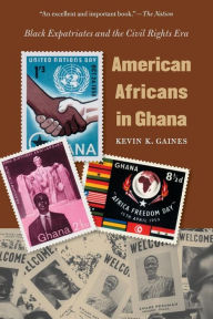 Title: American Africans in Ghana: Black Expatriates and the Civil Rights Era / Edition 1, Author: Kevin K. Gaines