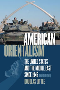 Title: American Orientalism: The United States and the Middle East since 1945 / Edition 2, Author: Douglas Little