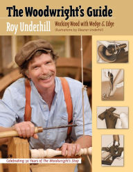 Title: The Woodwright's Guide: Working Wood with Wedge and Edge, Author: Roy Underhill
