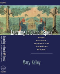 Title: Learning to Stand and Speak: Women, Education, and Public Life in America's Republic / Edition 1, Author: Mary Kelley