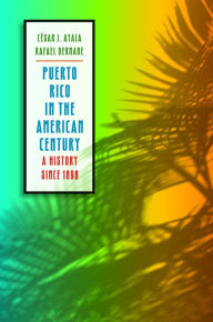 Title: Puerto Rico in the American Century: A History since 1898 / Edition 1, Author: César J. Ayala