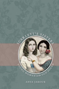 Title: Scarlett's Sisters: Young Women in the Old South / Edition 1, Author: Anya Jabour