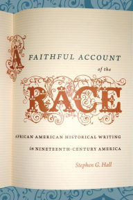 Title: A Faithful Account of the Race: African American Historical Writing in Nineteenth-Century America / Edition 1, Author: Stephen G. Hall