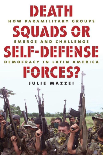 Death Squads or Self-Defense Forces?: How Paramilitary Groups Emerge and Challenge Democracy Latin America