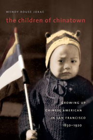 Title: The Children of Chinatown: Growing Up Chinese American in San Francisco, 1850-1920 / Edition 1, Author: Wendy Rouse