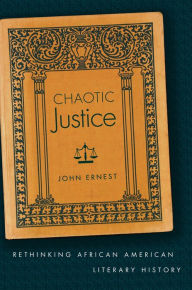 Title: Chaotic Justice: Rethinking African American Literary History / Edition 1, Author: John Ernest