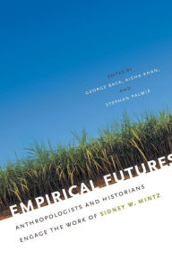 Title: Empirical Futures: Anthropologists and Historians Engage the Work of Sidney W. Mintz, Author: George Baca