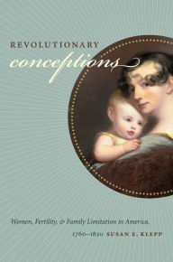 Title: Revolutionary Conceptions: Women, Fertility, and Family Limitation in America, 1760-1820 / Edition 1, Author: Susan E. Klepp