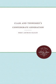 Title: Class and Tennessee's Confederate Generation, Author: Fred Arthur Bailey