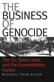 Title: The Business of Genocide: The SS, Slave Labor, and the Concentration Camps, Author: Michael Thad Allen