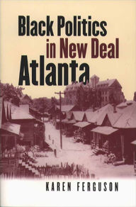 Title: Black Politics in New Deal Atlanta, Author: Karen Ferguson