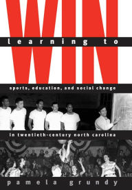 Title: Learning to Win: Sports, Education, and Social Change in Twentieth-Century North Carolina, Author: Pamela Grundy