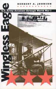 Title: Wingless Eagle: U.S. Army Aviation through World War I, Author: Herbert A. Johnson