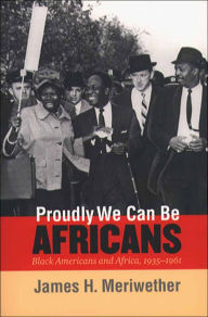 Title: Proudly We Can Be Africans: Black Americans and Africa, 1935-1961, Author: James H. Meriwether