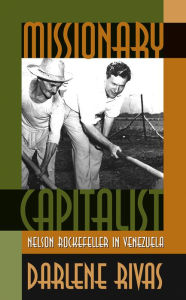 Title: Missionary Capitalist: Nelson Rockefeller in Venezuela, Author: Darlene Rivas