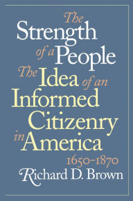 Title: The Strength of a People: The Idea of an Informed Citizenry in America, 1650-1870, Author: Richard D. Brown