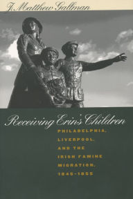 Title: Receiving Erin's Children: Philadelphia, Liverpool, and the Irish Famine Migration, 1845-1855, Author: J. Matthew Gallman