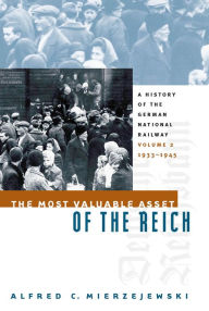 Title: The Most Valuable Asset of the Reich: A History of the German National Railway, Volume 2, 1933-1945, Author: Alfred C. Mierzejewski