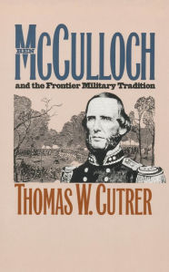 Title: Ben Mcculloch and the Frontier Military Tradition, Author: Thomas W. Cutrer