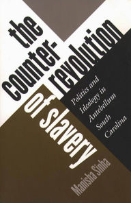 Title: The Counterrevolution of Slavery: Politics and Ideology in Antebellum South Carolina, Author: Manisha Sinha