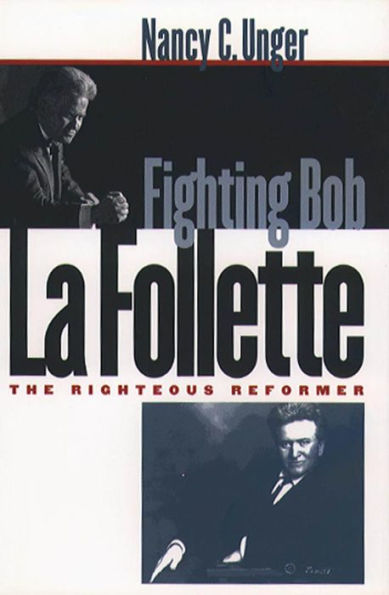 Fighting Bob La Follette: The Righteous Reformer