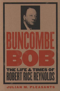 Title: Buncombe Bob: The Life and Times of Robert Rice Reynolds, Author: Julian M. Pleasants