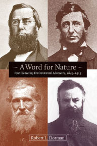 Title: A Word for Nature: Four Pioneering Environmental Advocates, 1845-1913, Author: Robert L. Dorman