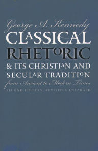 Title: Classical Rhetoric and Its Christian and Secular Tradition from Ancient to Modern Times, Author: George A. Kennedy