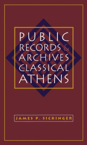 Title: Public Records and Archives in Classical Athens, Author: James P. Sickinger