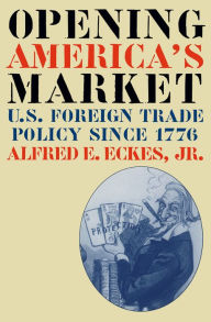 Title: Opening America's Market: U.S. Foreign Trade Policy Since 1776, Author: Alfred E. Eckes