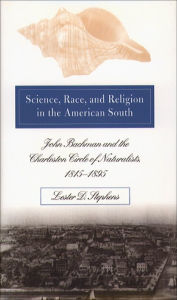 Title: Science, Race, and Religion in the American South: John Bachman and the Charleston Circle of Naturalists, 1815-1895, Author: Lester D. Stephens