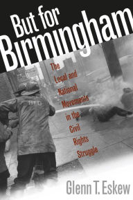 Title: But for Birmingham: The Local and National Movements in the Civil Rights Struggle, Author: Glenn T. Eskew