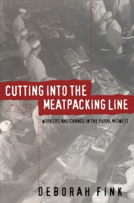 Title: Cutting Into the Meatpacking Line: Workers and Change in the Rural Midwest, Author: Deborah Fink