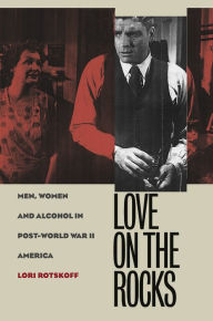 Title: Love on the Rocks: Men, Women, and Alcohol in Post-World War II America, Author: Lori Rotskoff