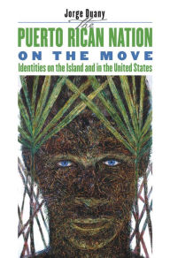 Title: The Puerto Rican Nation on the Move: Identities on the Island and in the United States, Author: Jorge Duany
