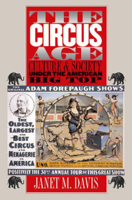 Title: The Circus Age: Culture and Society under the American Big Top, Author: Janet M. Davis