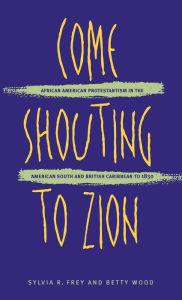 Title: Come Shouting to Zion: African American Protestantism in the American South and British Caribbean to 1830, Author: Sylvia R. Frey