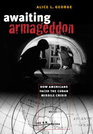 Title: Awaiting Armageddon: How Americans Faced the Cuban Missile Crisis, Author: Alice L. George
