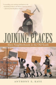 Title: Joining Places: Slave Neighborhoods in the Old South, Author: Anthony E. Kaye