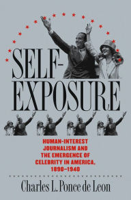 Title: Self-Exposure: Human-Interest Journalism and the Emergence of Celebrity in America, 1890-1940, Author: Charles L. Ponce de Leon