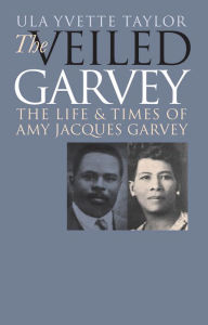 Title: The Veiled Garvey: The Life and Times of Amy Jacques Garvey, Author: Ula Yvette Taylor