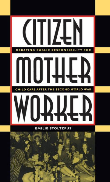 Citizen, Mother, Worker: Debating Public Responsibility for Child Care after the Second World War