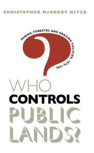 Title: Who Controls Public Lands?: Mining, Forestry, and Grazing Policies, 1870-1990, Author: Christopher McGrory Klyza